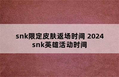 snk限定皮肤返场时间 2024snk英雄活动时间